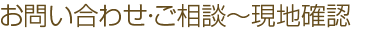 お問い合わせ・ご相談～現地確認